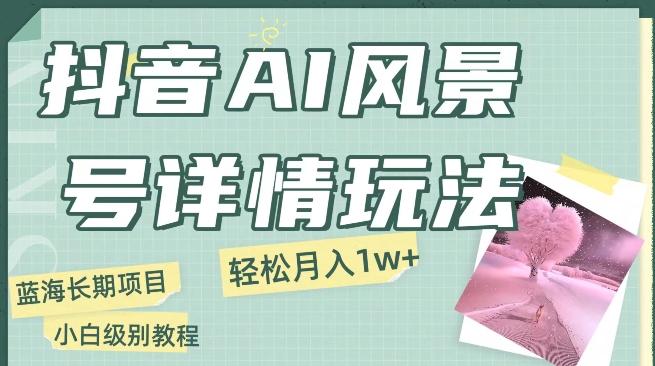 抖音AI风景号月入1万+详细教程玩法手机即可制作，小白轻松上手-简创项目网