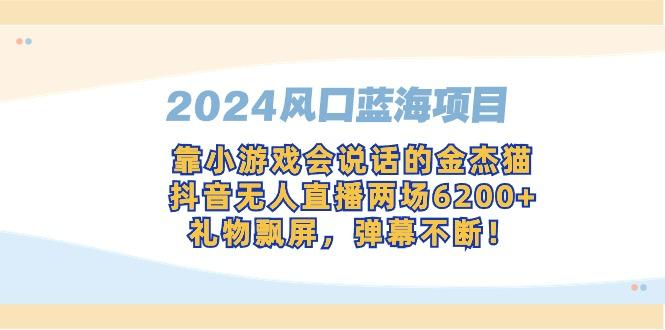 2024风口蓝海项目，靠小游戏会说话的金杰猫，抖音无人直播两场6200+，礼…-简创项目网