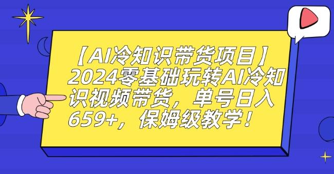 【AI冷知识带货项目】2024零基础玩转AI冷知识视频带货，单号日入659+，保姆级教学【揭秘】-简创项目网