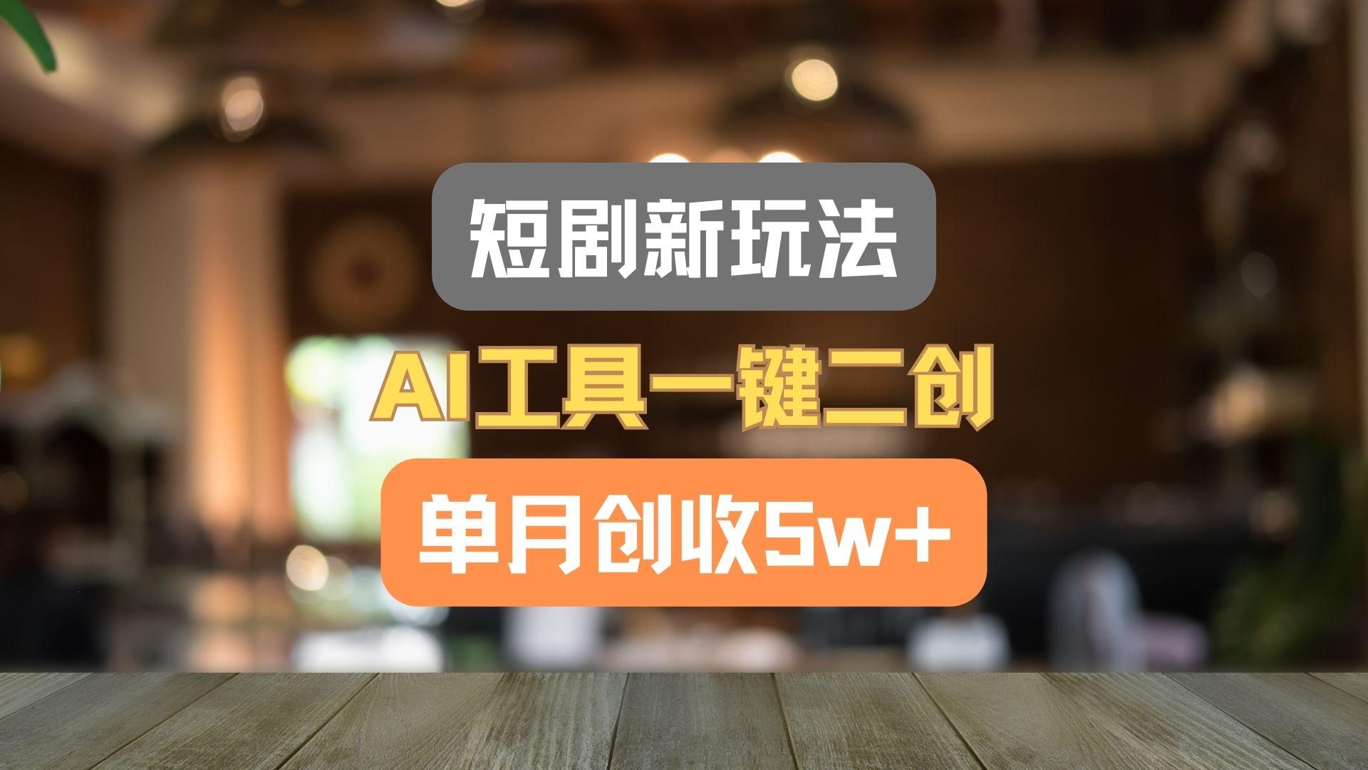 短剧新玩法，AI工具一键二创，单月创收5w+！-简创项目网