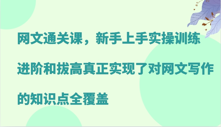 网文通关课，新手上手实操训练，进阶和拔高真正实现了对网文写作的知识点全覆盖-简创项目网