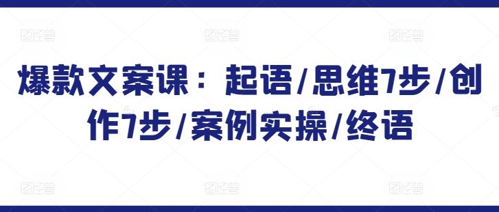 爆款文案课：起语/思维7步/创作7步/案例实操/终语-简创项目网