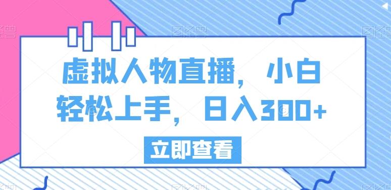 虚拟人物直播，小白轻松上手，日入300+【揭秘】-简创项目网