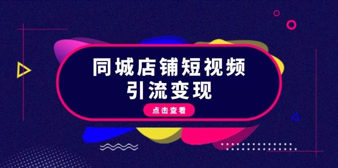 同城店铺短视频引流变现：掌握抖音平台规则，打造爆款内容，实现流量变现-简创项目网