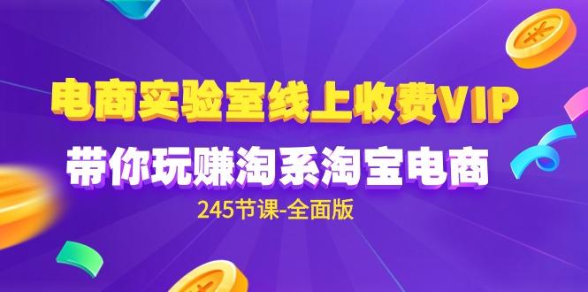 (9859期)电商-实验室 线上收费VIP，带你玩赚淘系淘宝电商(245节课-全面版)-简创项目网