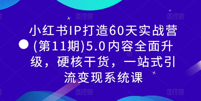 小红书IP打造60天实战营(第11期)5.0​内容全面升级，硬核干货，一站式引流变现系统课-简创项目网