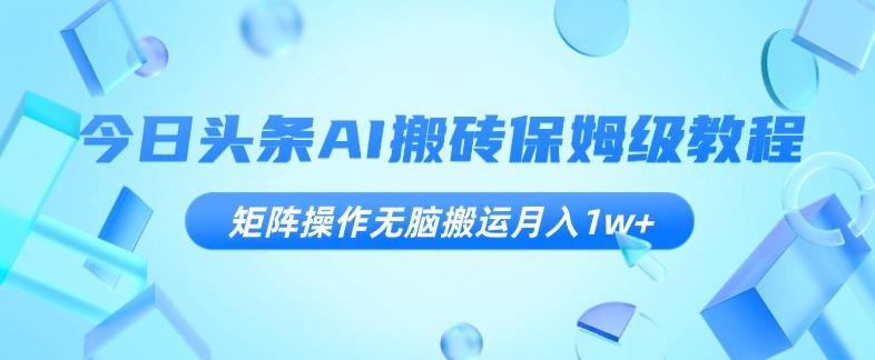 今日头条AI搬砖保姆级教程，矩阵操作无脑搬运月入1w+【揭秘】-简创项目网
