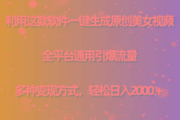 用这款软件一键生成原创美女视频 全平台通用引爆流量 多种变现 日入2000＋-简创项目网