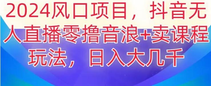 2024风口项目，抖音无人主播撸音浪+卖课程玩法，日入大几千【揭秘】-简创项目网