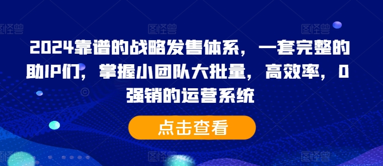 2024靠谱的战略发售体系，一套完整的助IP们，掌握小团队大批量，高效率，0 强销的运营系统-简创项目网