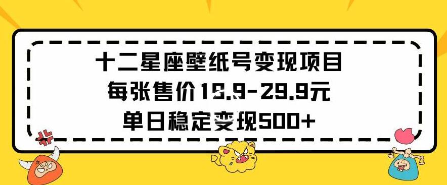 十二星座壁纸号变现项目每张售价19元单日稳定变现500+以上【揭秘】-简创项目网