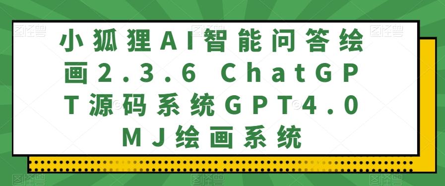 小狐狸AI智能问答绘画2.3.6 ChatGPT源码系统GPT4.0MJ绘画系统-简创项目网