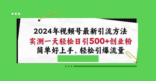 2024年视频号最新引流方法，实测一天轻松日引100+创业粉，简单好上手，轻松引爆流量【揭秘】-简创项目网