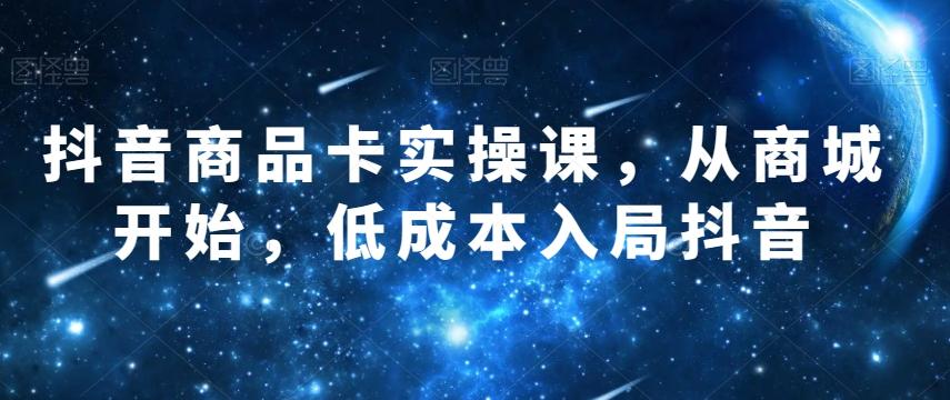 抖音商品卡实操课，从商城开始，低成本入局抖音-简创项目网