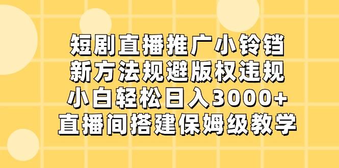 短剧直播推广小铃铛，小白轻松日入3000+，新方法规避版权违规，直播间搭建保姆级教学-简创项目网