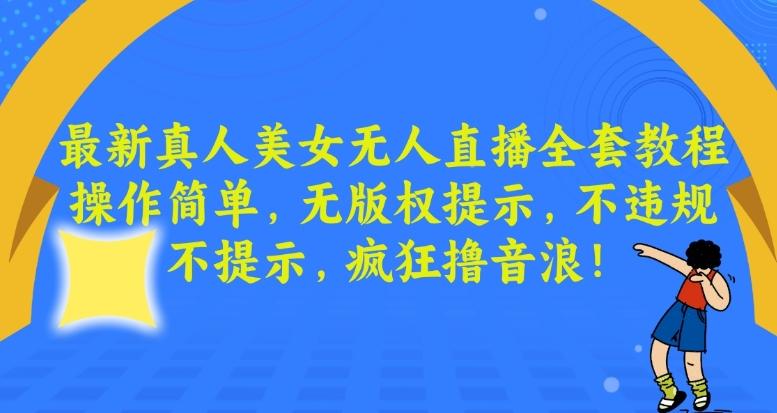 最新真人美女无人直播全套教程，操作简单，无版权提示，不违规，不提示，疯狂撸音浪【揭秘】-简创项目网