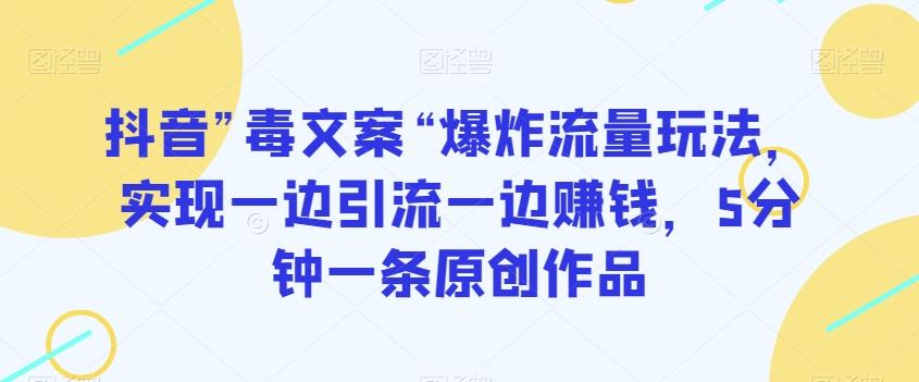 抖音”毒文案“爆炸流量玩法，实现一边引流一边赚钱，5分钟一条原创作品【揭秘】-简创项目网