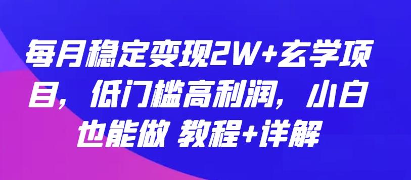 每月稳定变现2W+玄学项目，低门槛高利润，小白也能做 教程+详解【揭秘】-简创项目网