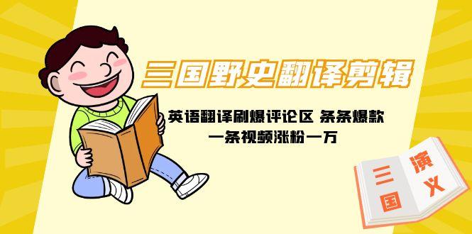 (9264期)三国野史翻译剪辑 英语翻译刷爆评论区 条条爆款一条视频涨粉1w+附888G素材-简创项目网