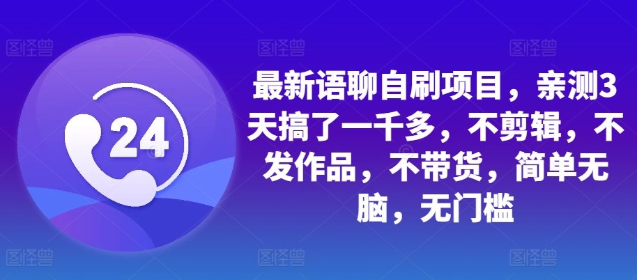 最新语聊自刷项目，亲测3天搞了一千多，不剪辑，不发作品，不带货，简单无脑，无门槛-简创项目网