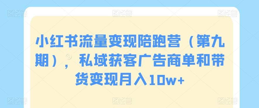 小红书流量变现陪跑营（第九期），私域获客广告商单和带货变现月入10w+-简创项目网