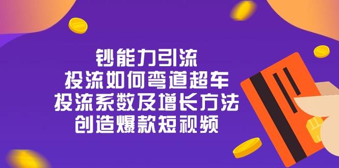 钞 能 力 引 流：投流弯道超车，投流系数及增长方法，创造爆款短视频-20节-简创项目网