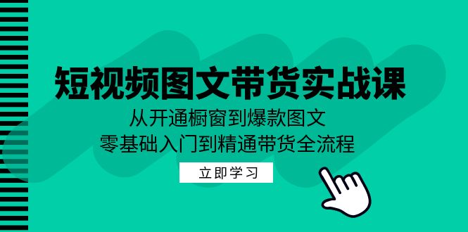 短视频图文带货实战课：从开通橱窗到爆款图文，零基础入门到精通带货-简创项目网