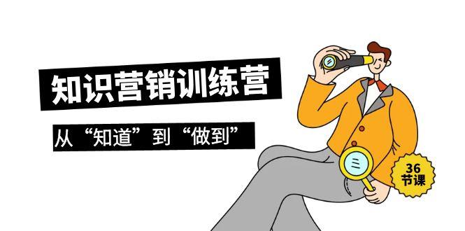 (9512期)知识营销训练营·实操班，从“知道”到“做到”(36节课)-简创项目网