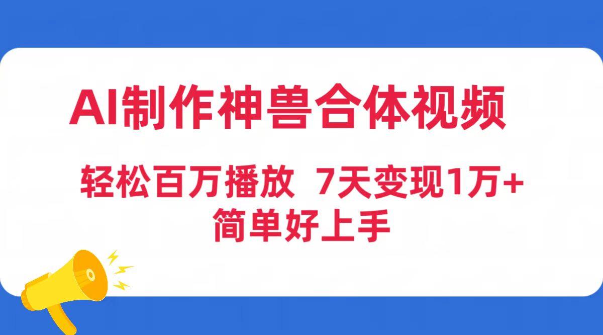 (9600期)AI制作神兽合体视频，轻松百万播放，七天变现1万+简单好上手(工具+素材)-简创项目网