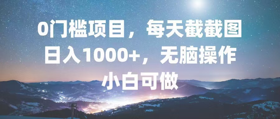 0门槛项目，每天截截图，日入1000+，轻松无脑，小白可做-简创项目网