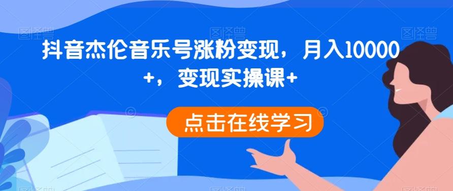 抖音杰伦音乐号涨粉变现，月入10000+，变现实操课+-简创项目网