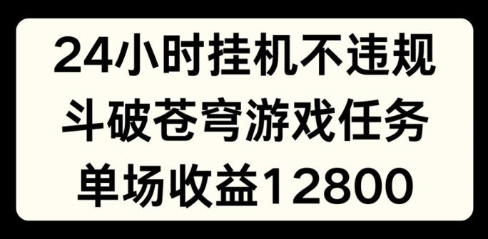 24小时无人挂JI不违规，斗破苍穹游戏任务，单场直播最高收益1280【揭秘】-简创项目网