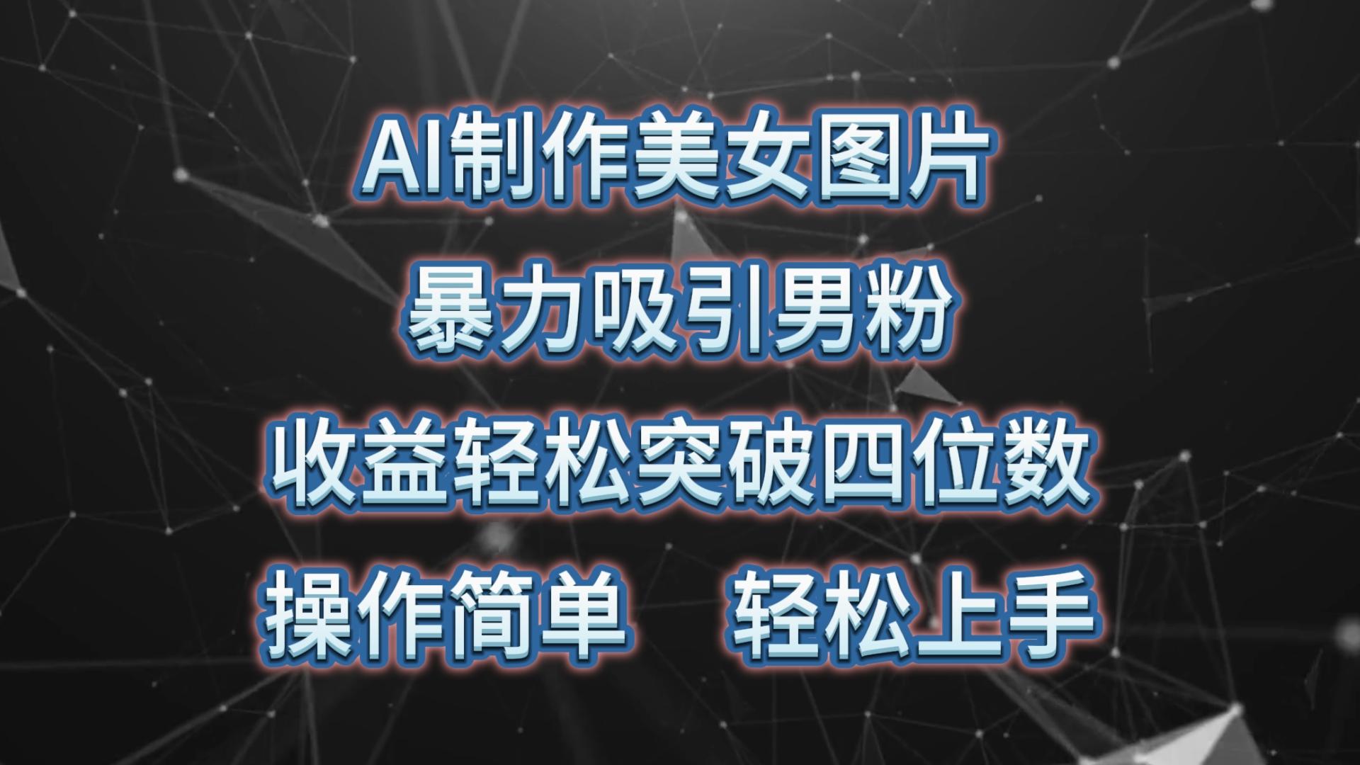 AI制作美女图片，暴力吸引男粉，收益轻松突破四位数，操作简单 上手难度低-简创项目网