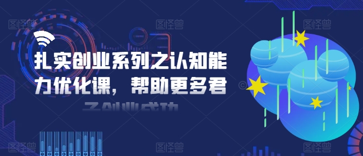 扎实创业系列之认知能力优化课，帮助更多君子创业成功-简创项目网