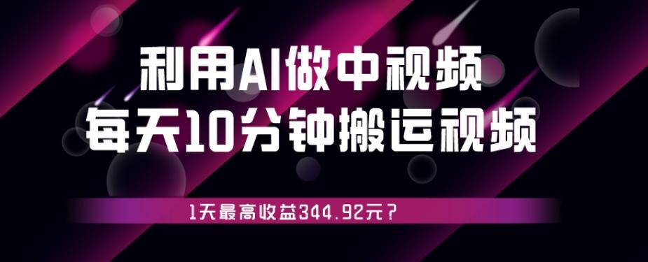 利用AI做中视频，每天10分钟搬运国外视频，1天最高收益344.92元？-简创项目网