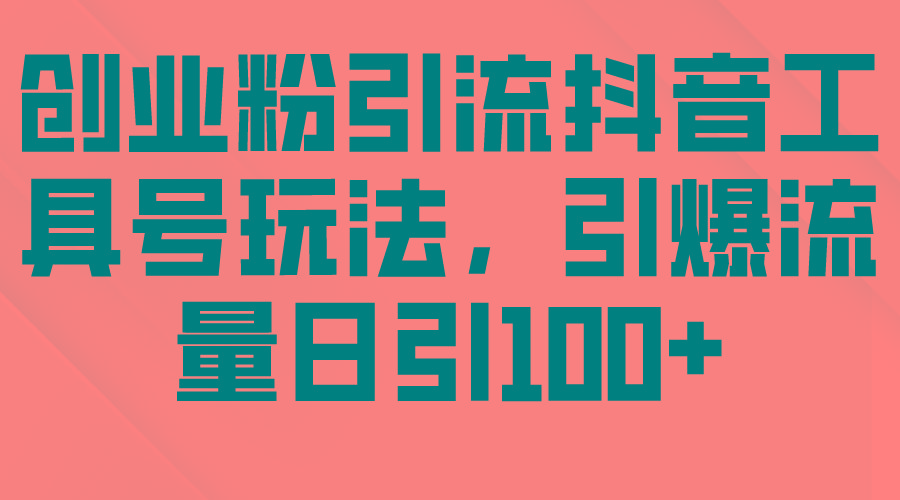 (9917期)创业粉引流抖音工具号玩法，引爆流量日引100+-简创项目网