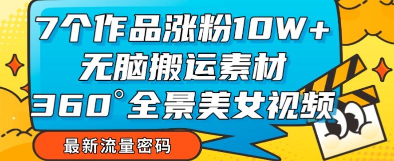 7个作品涨粉10W+，无脑搬运素材，全景美女视频爆款玩法分享【揭秘】-简创项目网