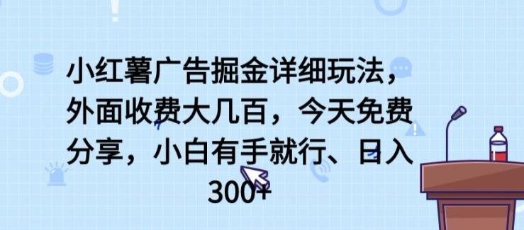 小红薯广告掘金详细玩法，外面收费大几百，小白有手就行，日入300+【揭秘】-简创项目网