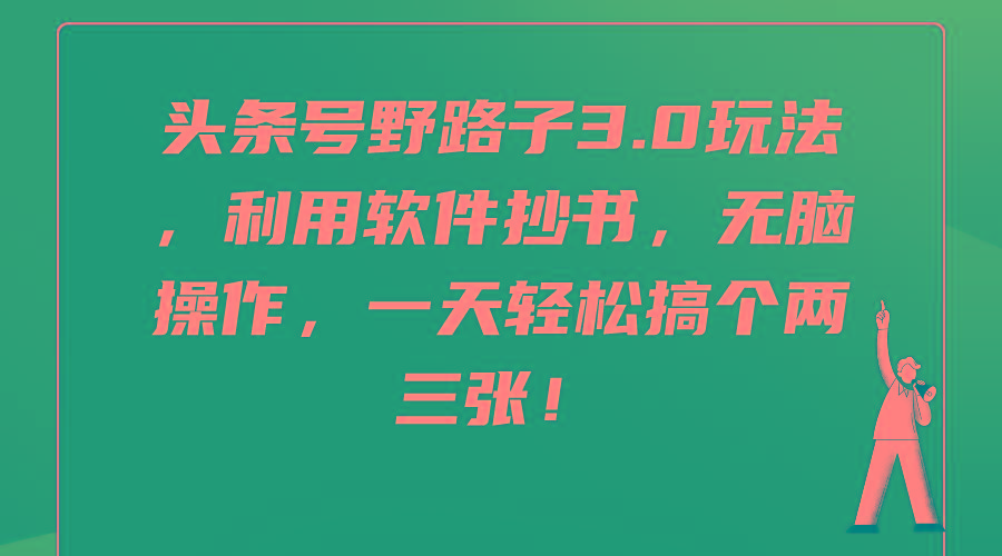 (9554期)头条号野路子3.0玩法，利用软件抄书，无脑操作，一天轻松搞个两三张！-简创项目网