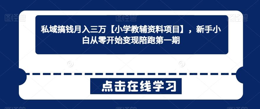 私域搞钱月入三万【小学教辅资料项目】，新手小白从零开始变现陪跑第一期-简创项目网