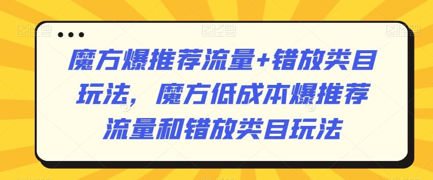 魔方爆推荐流量+错放类目玩法，魔方低成本爆推荐流量和错放类目玩法-简创项目网