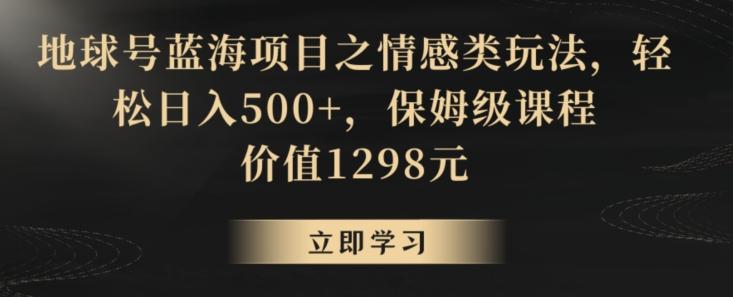 地球号蓝海项目之情感类玩法，轻松日入500+，保姆级课程【揭秘】-简创项目网