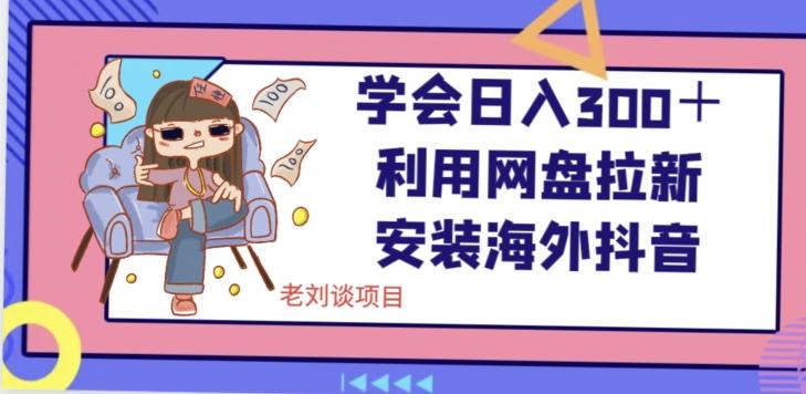 学会日入300＋，利用网盘拉新安装海外抖音保姆级教学【揭秘】-简创项目网