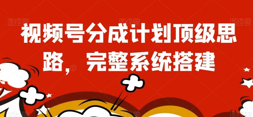 视频号分成计划顶级思路，完整系统搭建【揭秘】-简创项目网