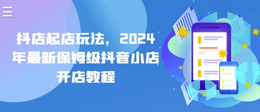 抖店起店玩法，2024年最新保姆级抖音小店开店教程-简创项目网