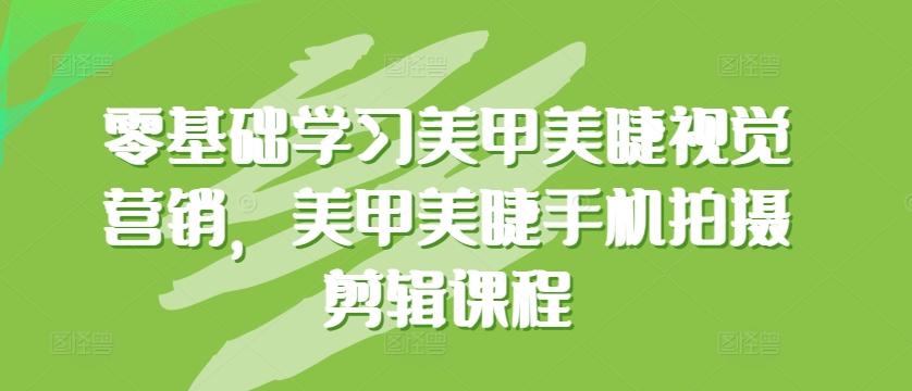 零基础学习美甲美睫视觉营销，美甲美睫手机拍摄剪辑课程-简创项目网