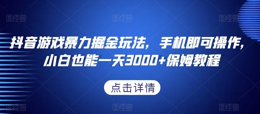 抖音游戏暴力掘金玩法，手机即可操作，小白也能一天3000+保姆教程【揭秘】-简创项目网