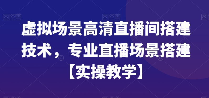 虚拟场景高清直播间搭建技术，专业直播场景搭建【实操教学】-简创项目网