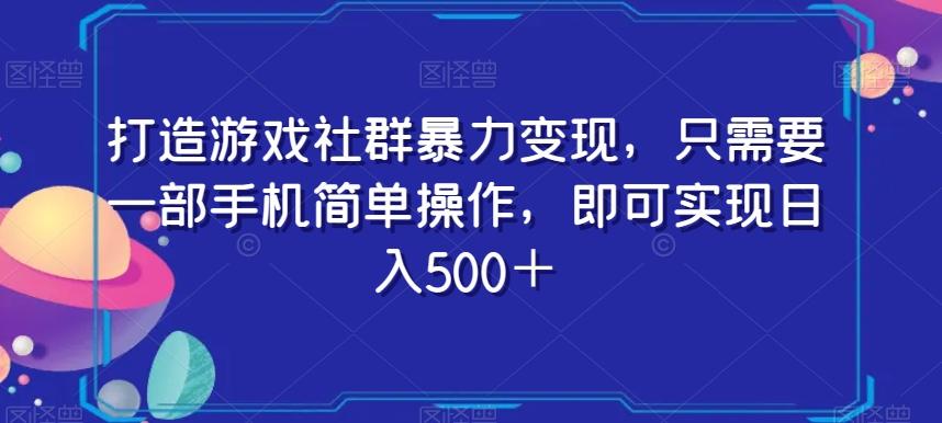 打造游戏社群暴力变现，只需要一部手机简单操作，即可实现日入500＋【揭秘】-简创项目网