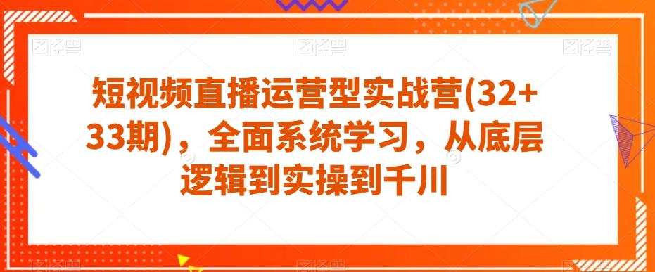 短视频直播运营型实战营(32+33期)，全面系统学习，从底层逻辑到实操到千川-简创项目网